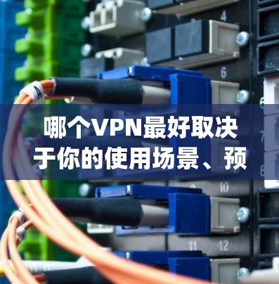哪个VPN最好取决于你的使用场景、预算以及对网络安全的要求。以下是一些 commonly recommended VPNs 和评分 哪个VPN最好取决于你的使用场景、预算以及对网络安全的要求。以下是一些 commonly recommended VPNs 和评分
