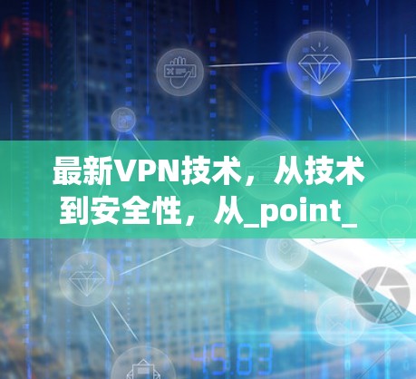 最新VPN技术,从技术到安全性,从_point_to_point到Cloud的未来之路 最新VPN技术,从技术到安全性,从_point_to_point到Cloud的未来之路