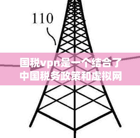 国税vpn是一个结合了中国税务政策和虚拟网络服务(VPN)的概念,可能指一种针对税务计算的虚拟网络服务工具。以下是对其可能含义的逐步解释 国税vpn是一个结合了中国税务政策和虚拟网络服务(VPN)的概念,可能指一种针对税务计算的虚拟网络服务工具。以下是对其可能含义的逐步解释