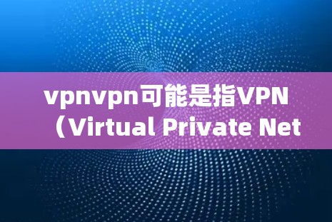 vpnvpn可能是指VPN（Virtual Private Network）或者某个特定的软件或网站。而百度网盘则是百度提供的一个网盘服务，用于存储和管理文件、视频等资源