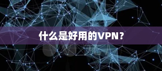 什么是好用的VPN? 什么是好用的VPN?