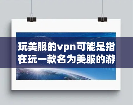 玩美服的vpn可能是指在玩一款名为美服的游戏时,使用VPN来提升游戏体验,或者是在游戏中使用VPN技术。以下是一些可能的解释和步骤 玩美服的vpn可能是指在玩一款名为美服的游戏时,使用VPN来提升游戏体验,或者是在游戏中使用VPN技术。以下是一些可能的解释和步骤