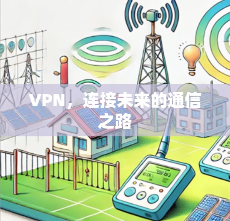 VPN,连接未来的通信之路 VPN,连接未来的通信之路