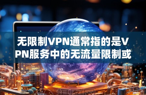 无限制VPN通常指的是VPN服务中的无流量限制或无限流量的选项。然而,实际上,VPN服务通常都有流量限制,因为VPN主要是为了限制外部流量进入内部网络。因此,关于无限制VPN的说法可能有些混淆 无限制VPN通常指的是VPN服务中的无流量限制或无限流量的选项。然而,实际上,VPN服务通常都有流量限制,因为VPN主要是为了限制外部流量进入内部网络。因此,关于无限制VPN的说法可能有些混淆
