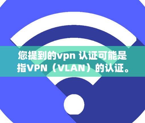 您提到的vpn 认证可能是指VPN(VLAN)的认证。VPN认证通常用于验证访问VPN服务器的能力,以确保安全和合规性。以下是完成VPN认证的步骤 您提到的vpn 认证可能是指VPN(VLAN)的认证。VPN认证通常用于验证访问VPN服务器的能力,以确保安全和合规性。以下是完成VPN认证的步骤