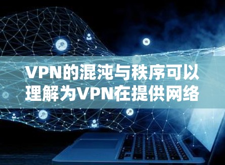 VPN的混沌与秩序可以理解为VPN在提供网络服务时所面临的两种现象,混乱和秩序。以下是对此的详细解释 VPN的混沌与秩序可以理解为VPN在提供网络服务时所面临的两种现象,混乱和秩序。以下是对此的详细解释