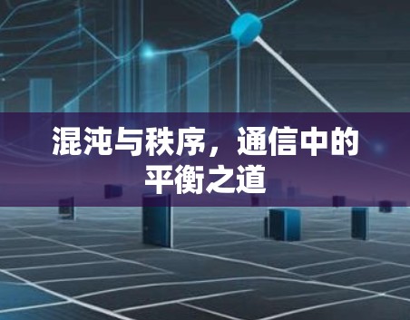 混沌与秩序,通信中的平衡之道 混沌与秩序,通信中的平衡之道
