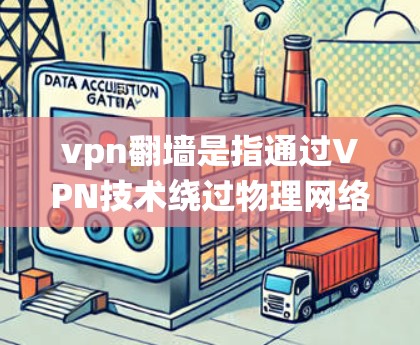 vpn翻墙是指通过VPN技术绕过物理网络墙，直接连接到外部网络或服务器，以便访问更多资源或服务。以下是关于vpn翻墙的详细信息