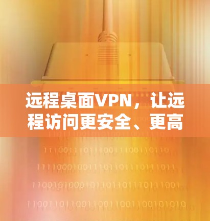 远程桌面VPN,让远程访问更安全、更高效 远程桌面VPN,让远程访问更安全、更高效