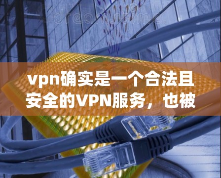 vpn确实是一个合法且安全的VPN服务，也被称为虚拟网络服务。它通过互联网实现数据的私密、匿名和安全传输，广泛应用于商务、学术、娱乐等多个领域。以下是关于VPN的详细介绍