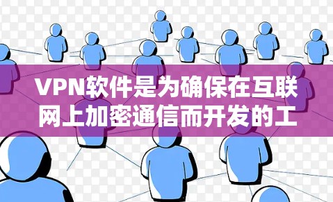 VPN软件是为确保在互联网上加密通信而开发的工具，主要功能包括加密数据、管理多个VPN账户以及提供安全的访问控制。以下是对该主题的详细总结