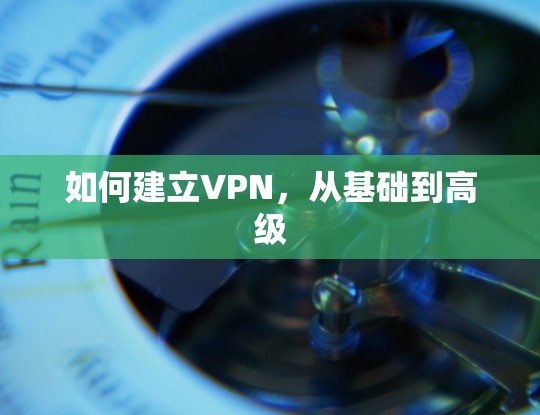 如何建立VPN,从基础到高级 如何建立VPN,从基础到高级