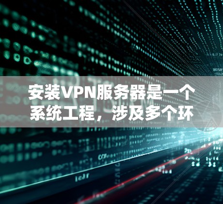 安装VPN服务器是一个系统工程,涉及多个环节和步骤。以下是一个分步指南,帮助您系统地完成这个过程 安装VPN服务器是一个系统工程,涉及多个环节和步骤。以下是一个分步指南,帮助您系统地完成这个过程