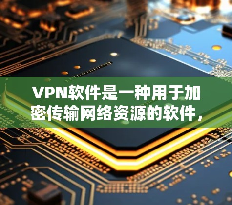 VPN软件是一种用于加密传输网络资源的软件,通常用于在互联网上进行在线或其他非线性访问。这类软件可以帮助用户在安全、可靠、方便的前提下,访问网络资源和设备 VPN软件是一种用于加密传输网络资源的软件,通常用于在互联网上进行在线或其他非线性访问。这类软件可以帮助用户在安全、可靠、方便的前提下,访问网络资源和设备