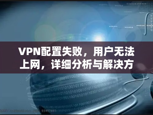 VPN配置失败，用户无法上网，详细分析与解决方案