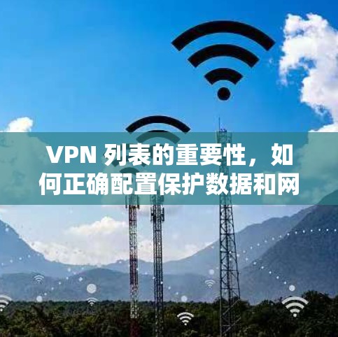 VPN 列表的重要性,如何正确配置保护数据和网络安全 VPN 列表的重要性,如何正确配置保护数据和网络安全
