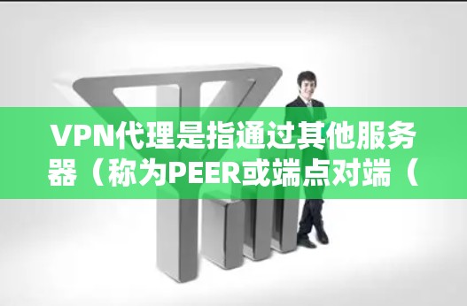 VPN代理是指通过其他服务器(称为PEER或端点对端(PPV)服务器)来提供VPN服务的网络连接。以下是几个常见的VPN代理服务器 VPN代理是指通过其他服务器(称为PEER或端点对端(PPV)服务器)来提供VPN服务的网络连接。以下是几个常见的VPN代理服务器