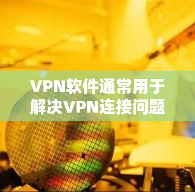 VPN软件通常用于解决VPN连接问题,可能是因为网络不稳定、过滤设置不当或其他问题。以下是一些可能的问题和建议,帮助你更好地解决问题 VPN软件通常用于解决VPN连接问题,可能是因为网络不稳定、过滤设置不当或其他问题。以下是一些可能的问题和建议,帮助你更好地解决问题
