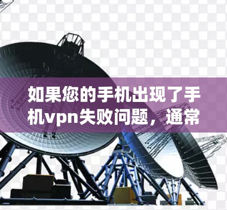如果您的手机出现了手机vpn失败问题,通常这意味着以下几种情况之一 如果您的手机出现了手机vpn失败问题,通常这意味着以下几种情况之一
