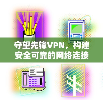 守望先锋VPN,构建安全可靠的网络连接 守望先锋VPN,构建安全可靠的网络连接