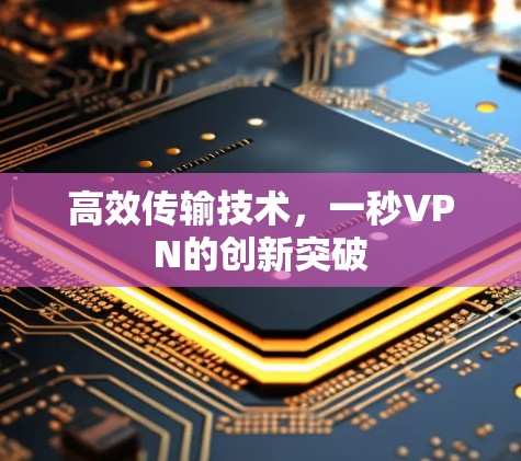 高效传输技术,一秒VPN的创新突破 高效传输技术,一秒VPN的创新突破