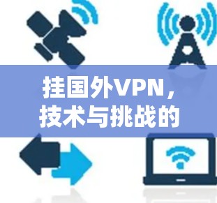 挂国外VPN,技术与挑战的较量 挂国外VPN,技术与挑战的较量