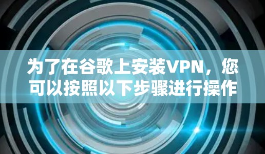为了在谷歌上安装VPN，您可以按照以下步骤进行操作