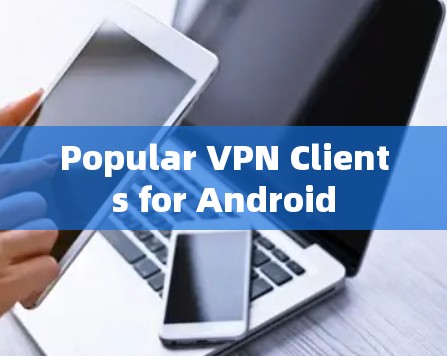 Popular VPN Clients for Android Popular VPN Clients for Android