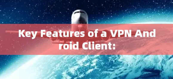 Key Features of a VPN Android Client: Key Features of a VPN Android Client: