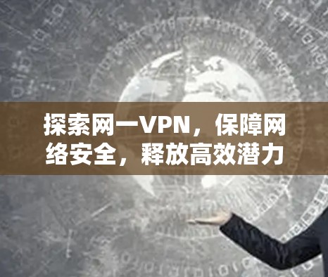 探索网一VPN,保障网络安全,释放高效潜力 探索网一VPN,保障网络安全,释放高效潜力