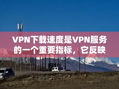 VPN下载速度是VPN服务的一个重要指标,它反映了VPN服务器和客户端之间的连接速度和稳定性。通常,VPN下载速度会受到以下几个因素的影响 VPN下载速度是VPN服务的一个重要指标,它反映了VPN服务器和客户端之间的连接速度和稳定性。通常,VPN下载速度会受到以下几个因素的影响