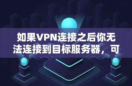 如果VPN连接之后你无法连接到目标服务器,可能是由于防火墙设置不当或服务器被封禁。以下是处理这种情况的步骤 如果VPN连接之后你无法连接到目标服务器,可能是由于防火墙设置不当或服务器被封禁。以下是处理这种情况的步骤