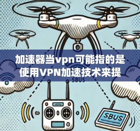 加速器当vpn可能指的是使用VPN加速技术来提升游戏或应用的运行速度。以下是一些可能的解决方案