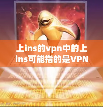 上ins的vpn中的上ins可能指的是VPN(VPN)而vpn指的是虚拟网络,用于VPN技术。因此,解决上ins的vpn问题,即如何使用VPN,可以通过以下步骤进行 上ins的vpn中的上ins可能指的是VPN(VPN)而vpn指的是虚拟网络,用于VPN技术。因此,解决上ins的vpn问题,即如何使用VPN,可以通过以下步骤进行