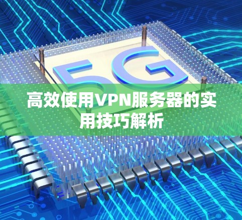 高效使用VPN服务器的实用技巧解析 高效使用VPN服务器的实用技巧解析
