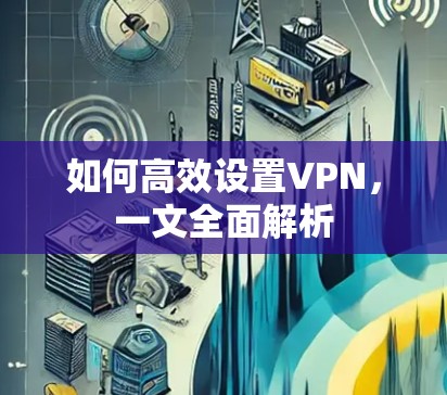如何高效设置VPN，一文全面解析