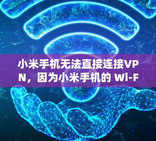 小米手机无法直接连接VPN，因为小米手机的 Wi-Fi 系统通常不支持VPN功能。不过，你可以通过以下几种方法实现VPN连接