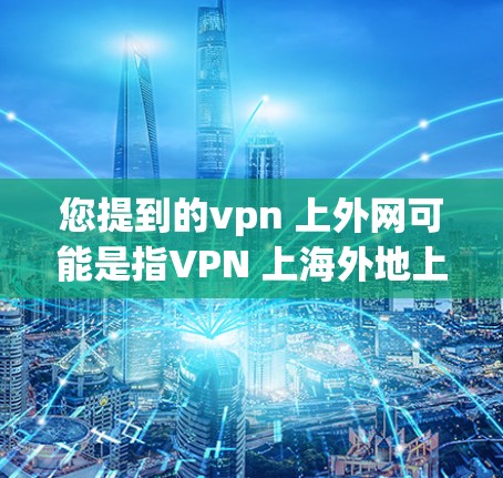 您提到的vpn 上外网可能是指VPN 上海外地上网或在 上海外网上使用 VPN 的方式。以下是一些关于 VPN 在 上海外网 的常见问题和解答 您提到的vpn 上外网可能是指VPN 上海外地上网或在 上海外网上使用 VPN 的方式。以下是一些关于 VPN 在 上海外网 的常见问题和解答