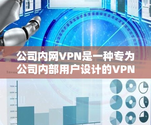 公司内网VPN是一种专为公司内部用户设计的VPN服务，旨在提供安全、高效的网络连接。以下是一些关于公司内网VPN的要点和推荐