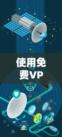 使用免费VPN服务是一个明智的选择，可以帮助你安全地访问外部网络内容。以下是一些步骤和建议，帮助你有效地使用免费VPN