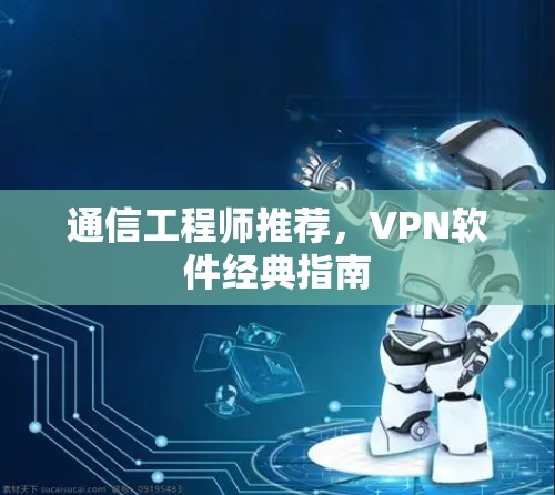 通信工程师推荐,VPN软件经典指南 通信工程师推荐,VPN软件经典指南