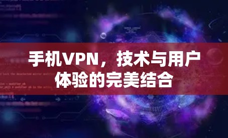 手机VPN，技术与用户体验的完美结合