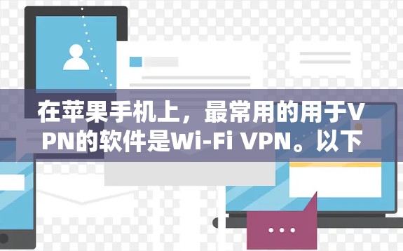 在苹果手机上,最常用的用于VPN的软件是Wi-Fi VPN。以下是苹果手机上的一些常用的VPN软件推荐 在苹果手机上,最常用的用于VPN的软件是Wi-Fi VPN。以下是苹果手机上的一些常用的VPN软件推荐