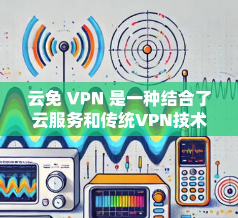 云免 VPN 是一种结合了云服务和传统VPN技术的解决方案,特别适用于在云环境中提供加密和安全的通信服务。以下是对云免 VPN的详细介绍 云免 VPN 是一种结合了云服务和传统VPN技术的解决方案,特别适用于在云环境中提供加密和安全的通信服务。以下是对云免 VPN的详细介绍