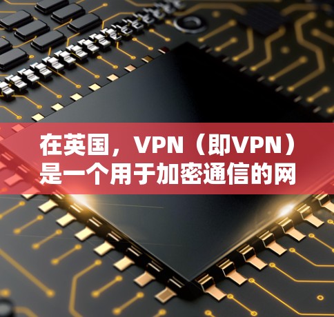 在英国，VPN（即VPN）是一个用于加密通信的网络服务，允许用户在一个安全的环境中进行数据传输和加密。如果你对英国的VPN服务感兴趣，以下是一些常见的VPN推荐和使用方法