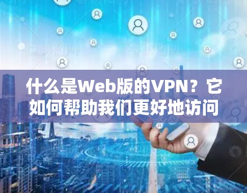 什么是Web版的VPN？它如何帮助我们更好地访问互联网？
