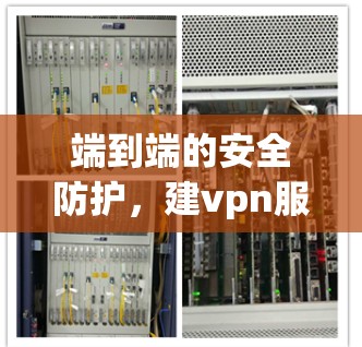 端到端的安全防护,建vpn服务器的高效安全解决方案 端到端的安全防护,建vpn服务器的高效安全解决方案