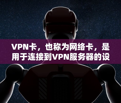 VPN卡，也称为网络卡，是用于连接到VPN服务器的设备。它通常由网络芯片和接口组成，用于接收和发送数据流量。以下是关于VPN卡的常见问题及其解决方法