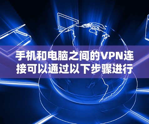 手机和电脑之间的VPN连接可以通过以下步骤进行