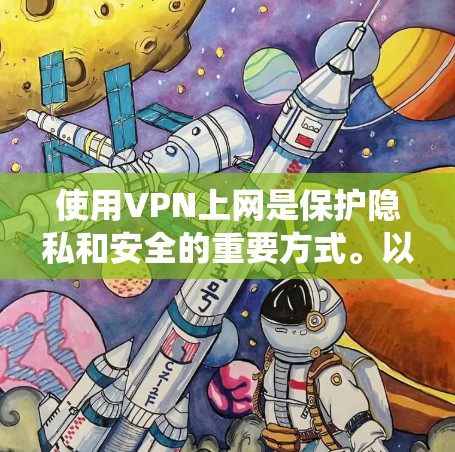 使用VPN上网是保护隐私和安全的重要方式。以下是系统性的步骤指南，帮助你有效地使用VPN